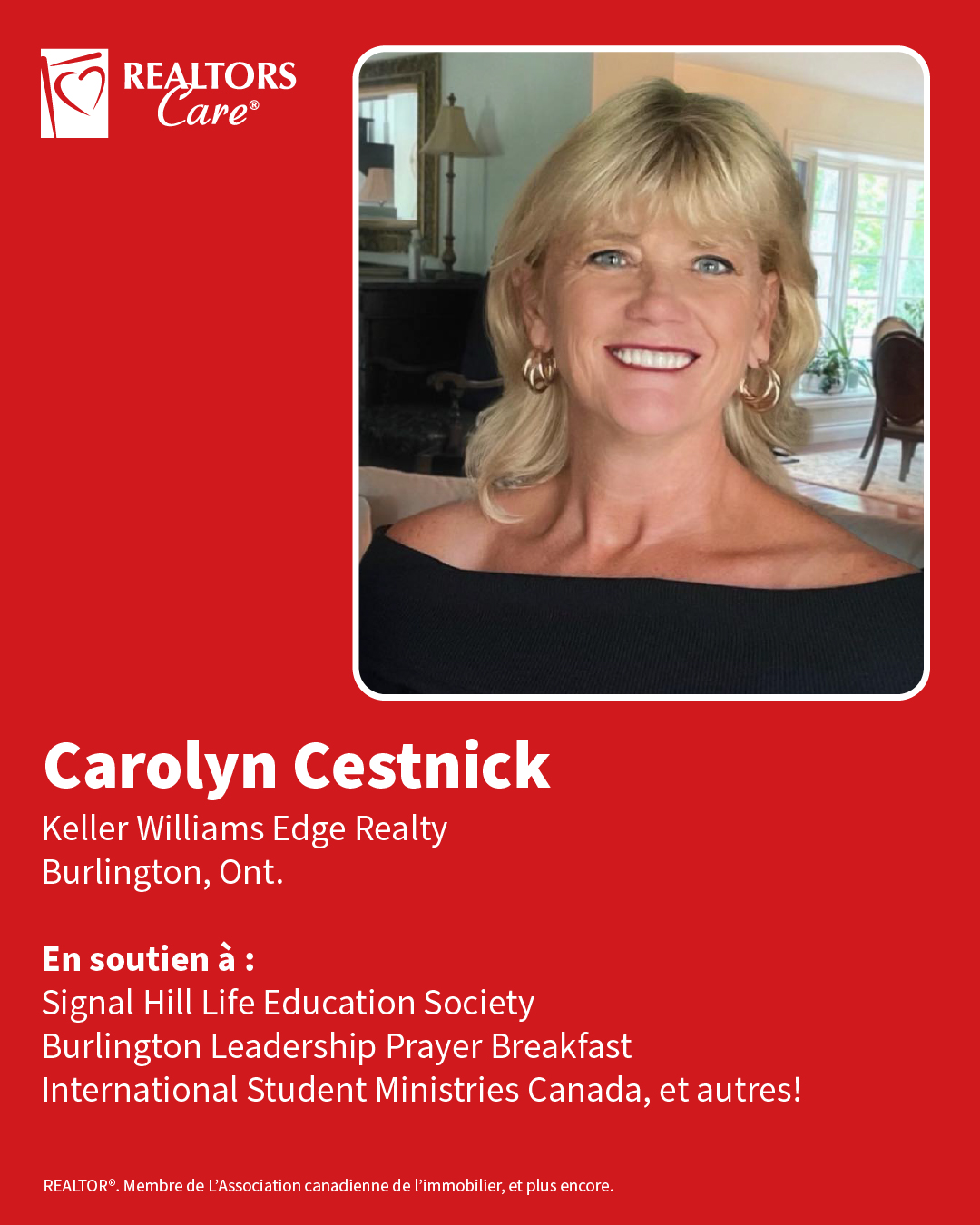 Carolyn Cestnick
Keller Williams Edge Realty
Burlington, Ont.
En soutien à : Signal Hill Life Education Society, Burlington Leadership Prayer Breakfast, International Student Ministries Canada, et autres!