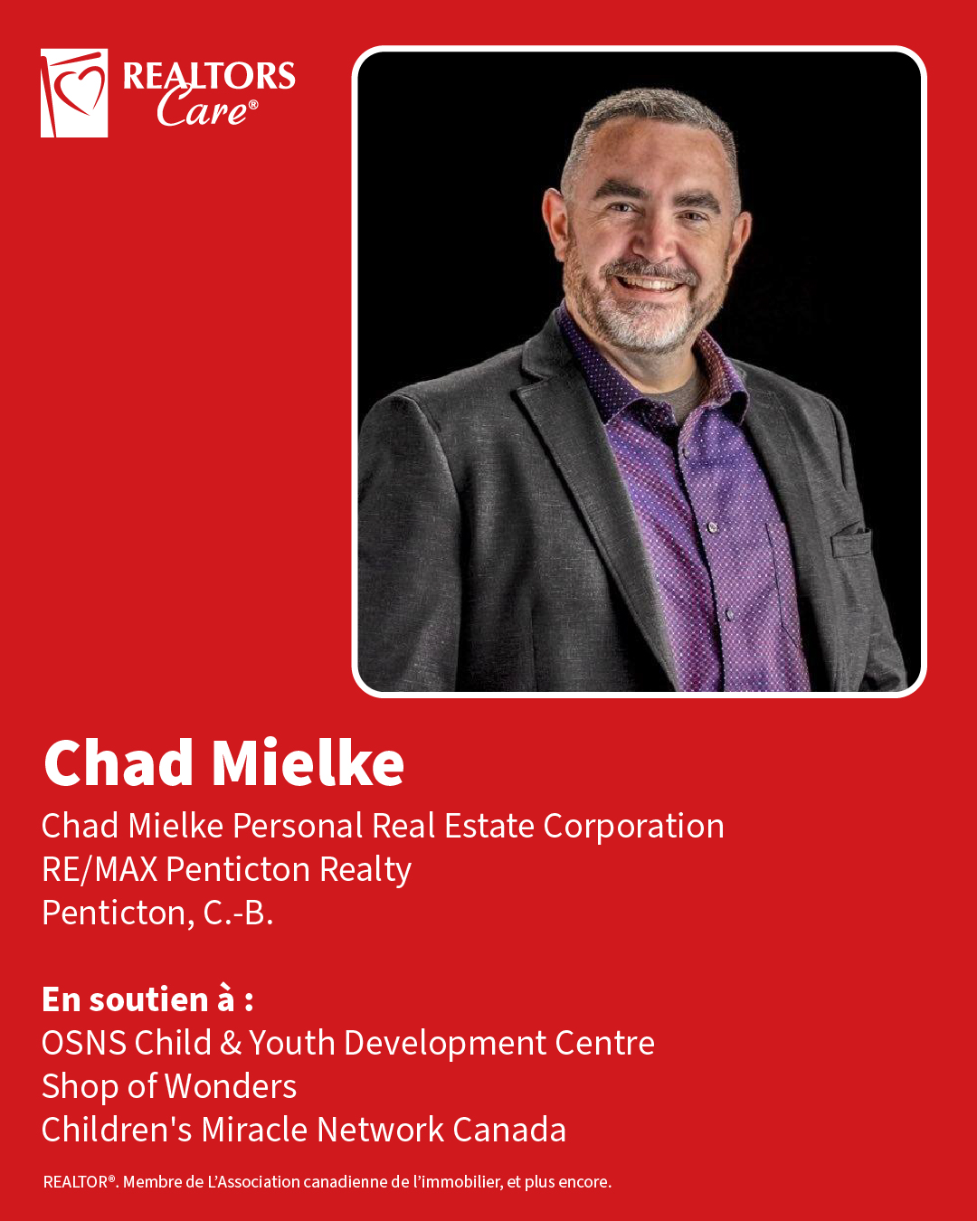 Chad Mielke
Chad Mielke Personal Real Estate Corporation, RE/MAX Penticton Realty
Penticton, C.-B.
En soutien à : OSNS Child & Youth Development Centre, Shop of Wonders, Children's Miracle Network Canada