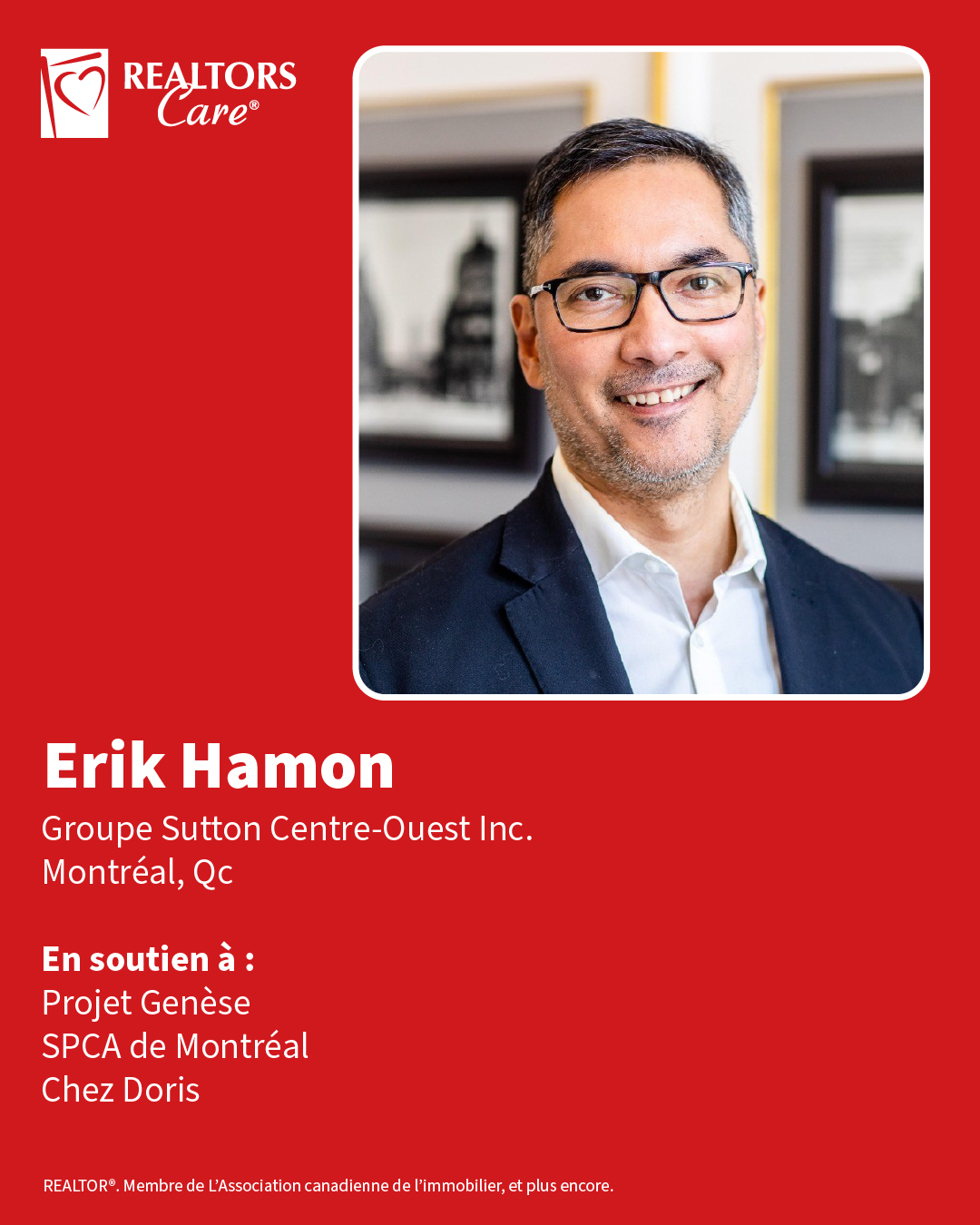 Erik Hamon
Groupe Sutton Centre-Ouest Inc.
Montréal, Qc
En soutien à : Projet Genèse, SPCA de Montréal, Chez Doris