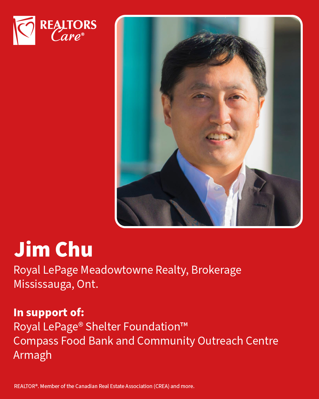 Jim Chu
Royal LePage Meadowtowne Realty, Brokerage
Mississauga, Ont.
In support of: Royal LePage® Shelter Foundation™, Compass Food Bank and Community Outreach Centre, Armagh