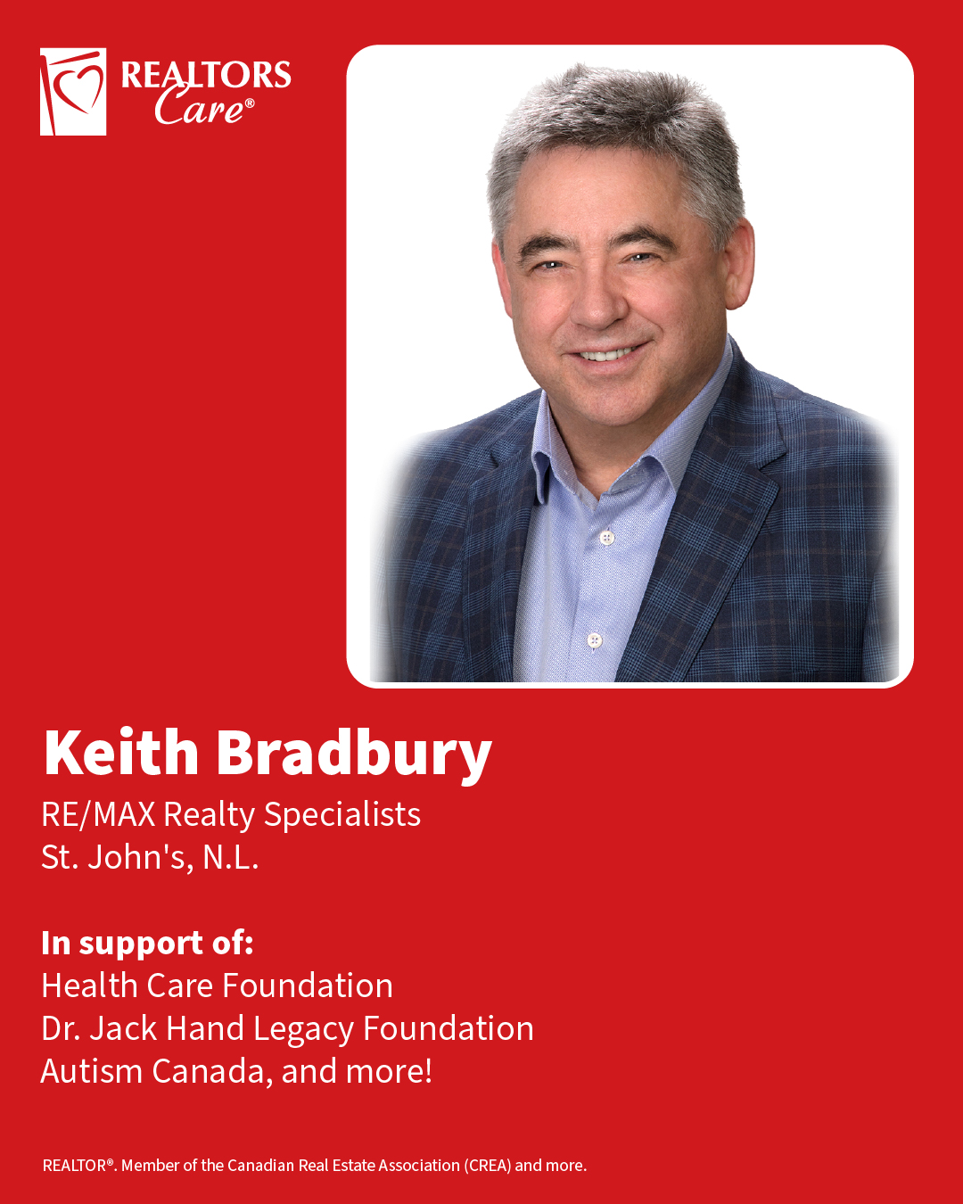 Keith Bradbury
RE/MAX Realty Specialists
St. John's, N.L.
In support of: Health Care Foundation, Dr. Jack Hand Legacy Foundation, Autism Canada, and more!