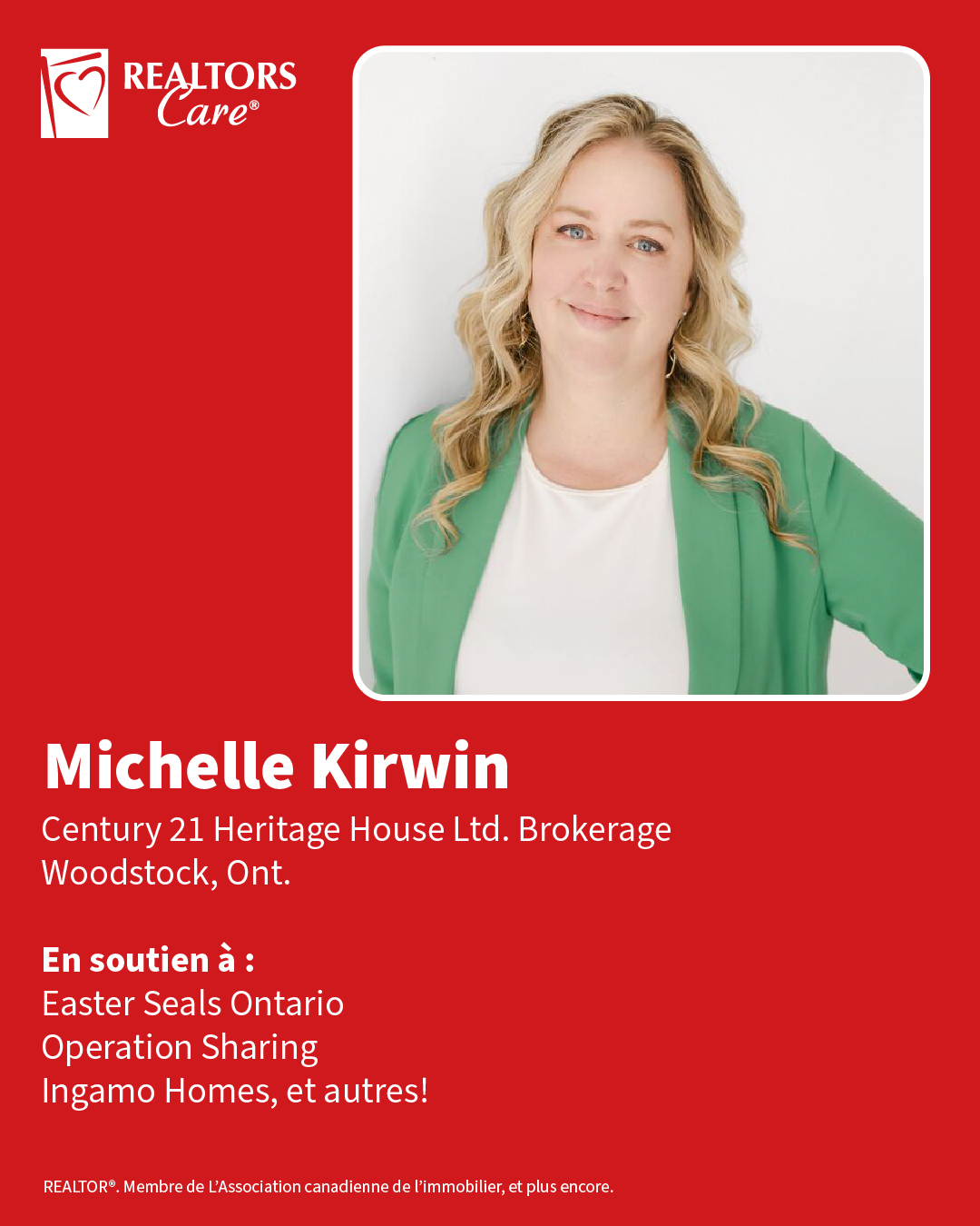 Michelle Kirwin
Century 21 Heritage House Ltd. Brokerage
Woodstock, Ont.
En soutien à : Easter Seals Ontario, Operation Sharing, Ingamo Homes, et autres!