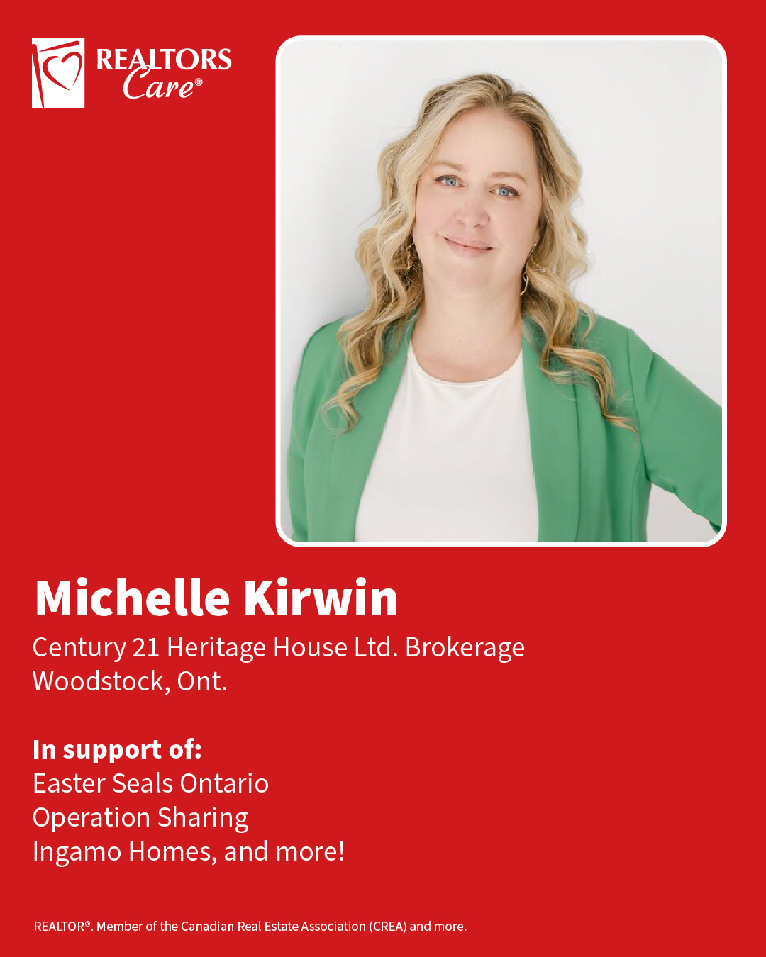 Michelle Kirwin
Century 21 Heritage House Ltd. Brokerage
Woodstock, Ont.
In support of: Easter Seals Ontario, Operation Sharing, Ingamo Homes, and more!