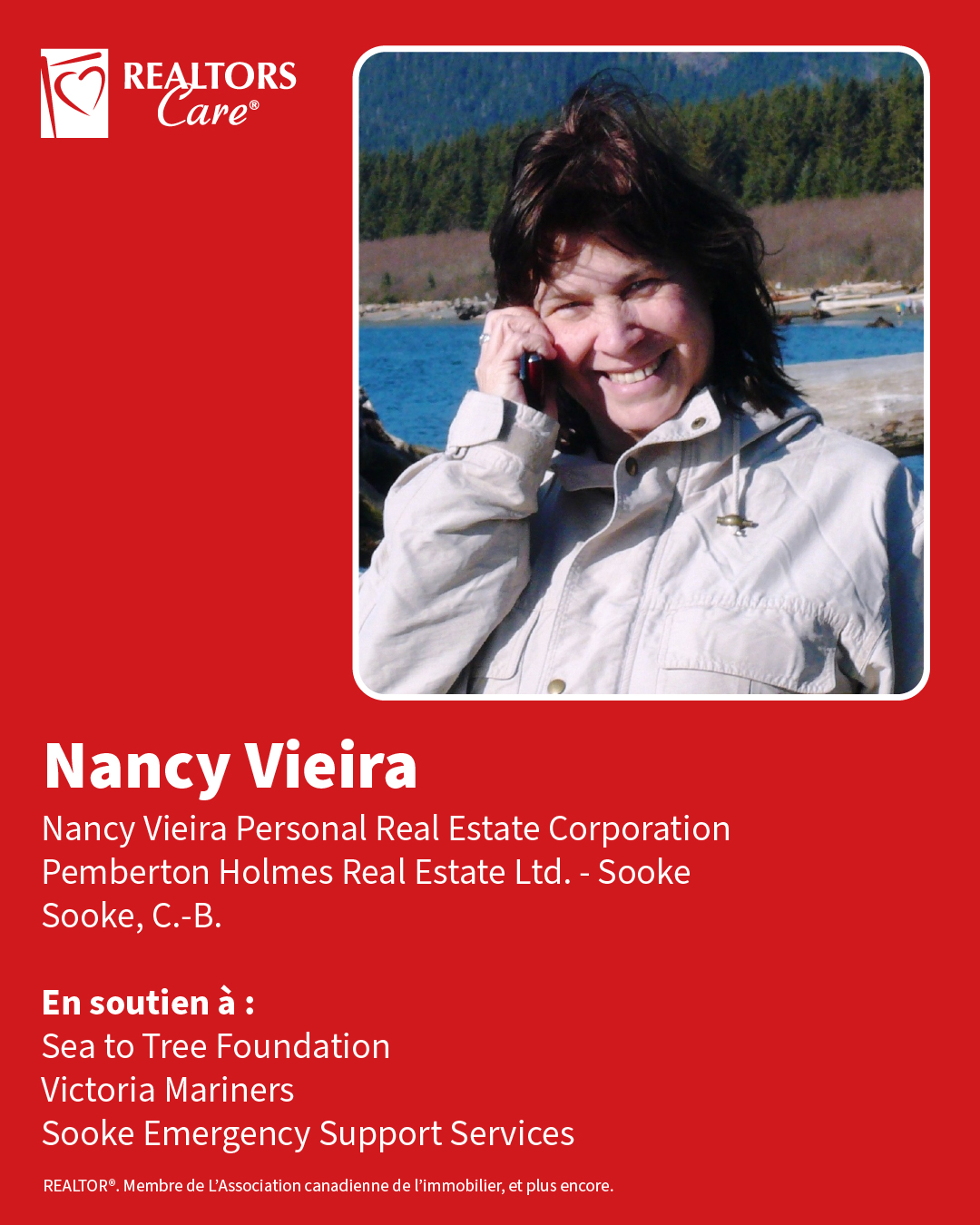Nancy Vieira
Nancy Vieira Personal Real Estate Corporation, Pemberton Holmes Real Estate Ltd. - Sooke
Sooke, C.-B.
En soutien à : Sea to Tree Foundation, Victoria Mariners, Sooke Emergency Support Services