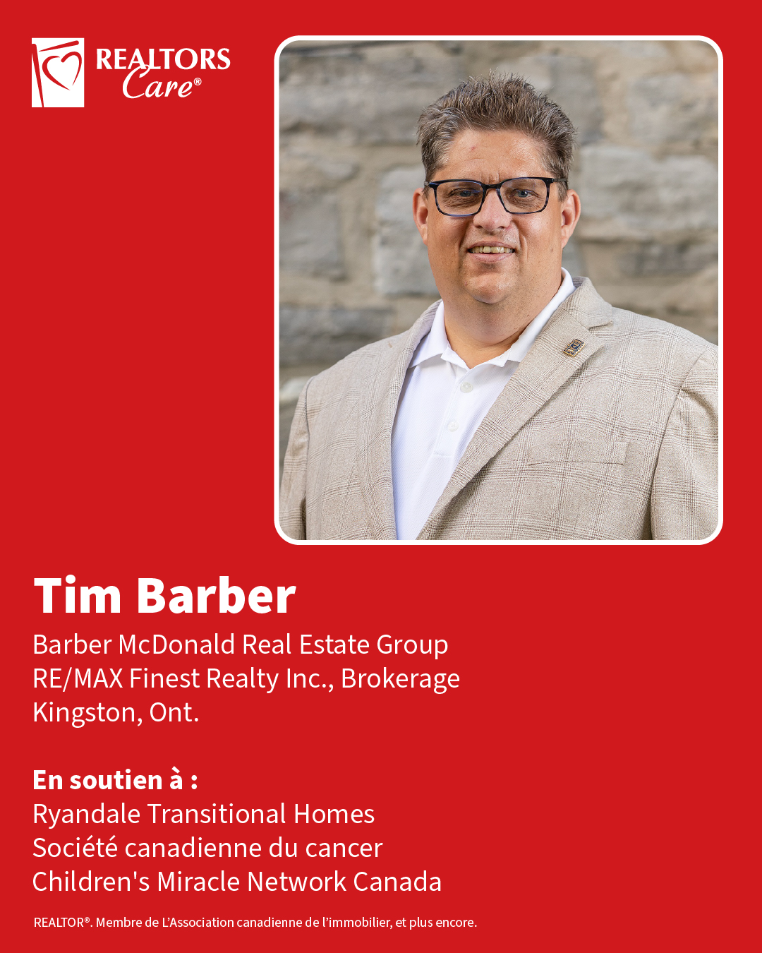 Tim Barber
Barber McDonald Real Estate Group, RE/MAX Finest Realty Inc., Brokerage
Kingston, Ont.
En soutien à : Ryandale Transitional Homes, Société canadienne du cancer, Children's Miracle Network Canada