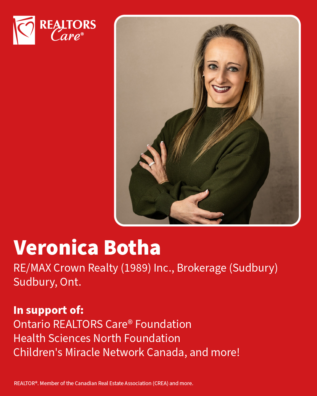 Veronica Botha
RE/MAX Crown Realty (1989) Inc., Brokerage (Sudbury)
Sudbury, Ont.
In support of: Ontario REALTORS Care® Foundation, Health Sciences North Foundation, Children's Miracle Network Canada, and more!