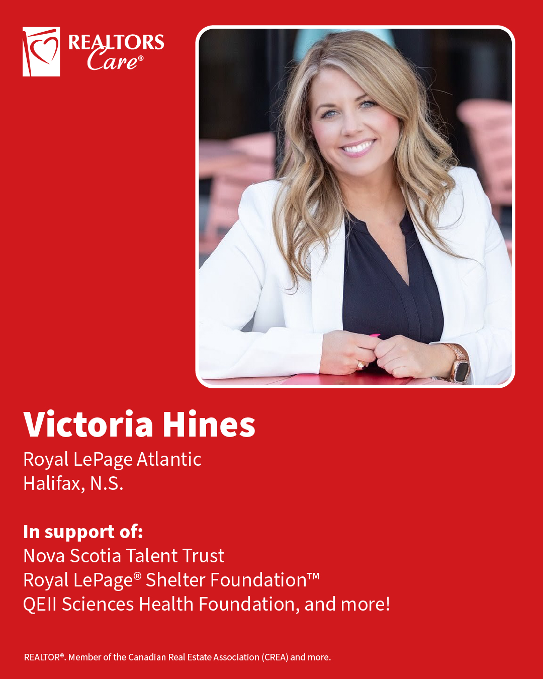 Victoria Hines
Royal LePage Atlantic
Halifax, N.S.
In support of: Nova Scotia Talent Trust, Royal LePage® Shelter Foundation™, QEII Sciences Health Foundation, and more!